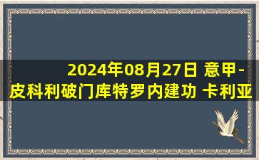 2024年08月27日 意甲-皮科利破门库特罗内建功 卡利亚里1-1科莫